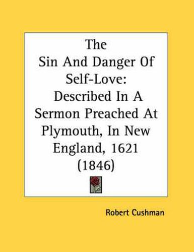 The Sin and Danger of Self-Love: Described in a Sermon Preached at Plymouth, in New England, 1621 (1846)