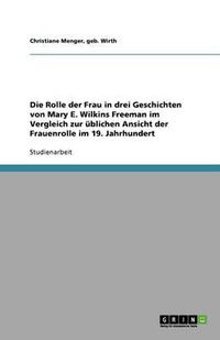 Cover image for Die Rolle der Frau in drei Geschichten von Mary E. Wilkins Freeman im Vergleich zur ublichen Ansicht der Frauenrolle im 19. Jahrhundert