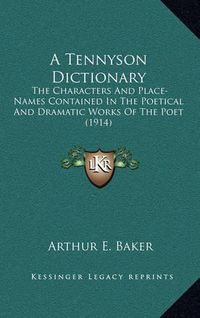 Cover image for A Tennyson Dictionary: The Characters and Place-Names Contained in the Poetical and Dramatic Works of the Poet (1914)