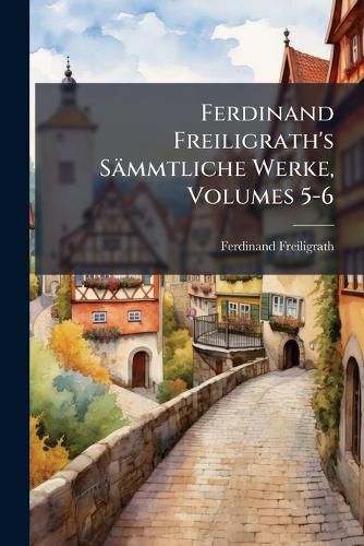 Cover image for Ferdinand Freiligrath's S Mmtliche Werke, Volumes 5-6