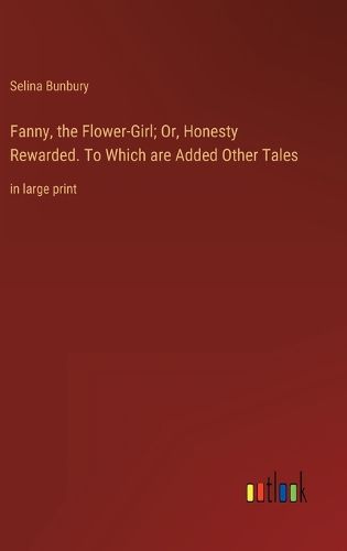 Cover image for Fanny, the Flower-Girl; Or, Honesty Rewarded. To Which are Added Other Tales