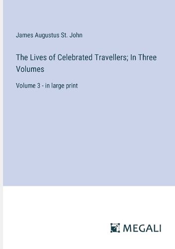 The Lives of Celebrated Travellers; In Three Volumes