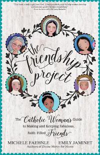 Cover image for The Friendship Project: The Catholic Woman's Guide to Making and Keeping Fabulous, Faith-Filled Friends