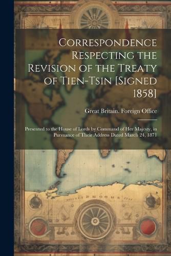 Cover image for Correspondence Respecting the Revision of the Treaty of Tien-Tsin [Signed 1858]