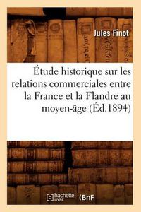 Cover image for Etude Historique Sur Les Relations Commerciales Entre La France Et La Flandre Au Moyen-Age (Ed.1894)