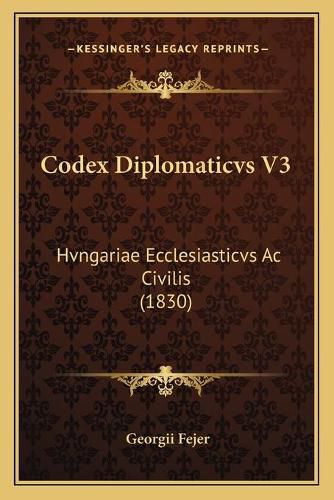 Cover image for Codex Diplomaticvs V3: Hvngariae Ecclesiasticvs AC Civilis (1830)