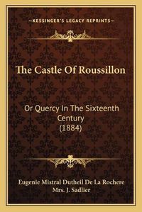 Cover image for The Castle of Roussillon the Castle of Roussillon: Or Quercy in the Sixteenth Century (1884) or Quercy in the Sixteenth Century (1884)