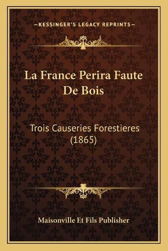 Cover image for La France Perira Faute de Bois: Trois Causeries Forestieres (1865)