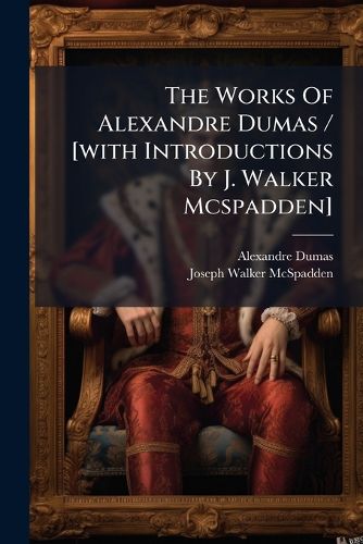 Cover image for The Works Of Alexandre Dumas / [with Introductions By J. Walker Mcspadden]