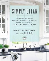 Cover image for Simply Clean: The Proven Method for Keeping Your Home Organized, Clean, and Beautiful in Just 10 Minutes a Day