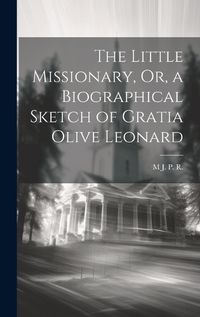 Cover image for The Little Missionary, Or, a Biographical Sketch of Gratia Olive Leonard