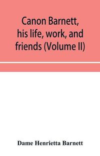 Cover image for Canon Barnett, his life, work, and friends (Volume II)