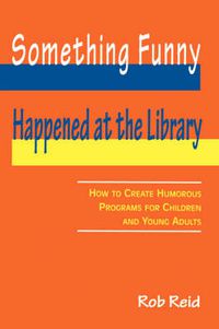 Cover image for Something Funny Happened at the Library: How to Create Humorous Programs for Children and Young Adults