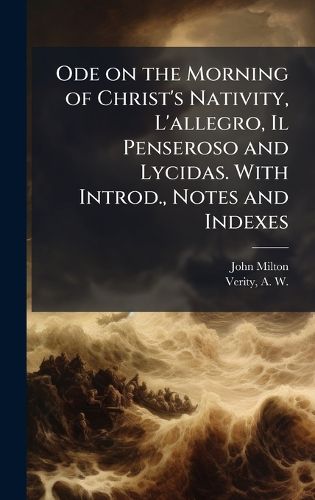 Cover image for Ode on the Morning of Christ's Nativity, L'allegro, Il Penseroso and Lycidas. With Introd., Notes and Indexes