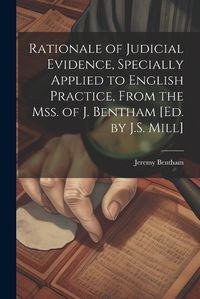 Cover image for Rationale of Judicial Evidence, Specially Applied to English Practice, From the Mss. of J. Bentham [Ed. by J.S. Mill]