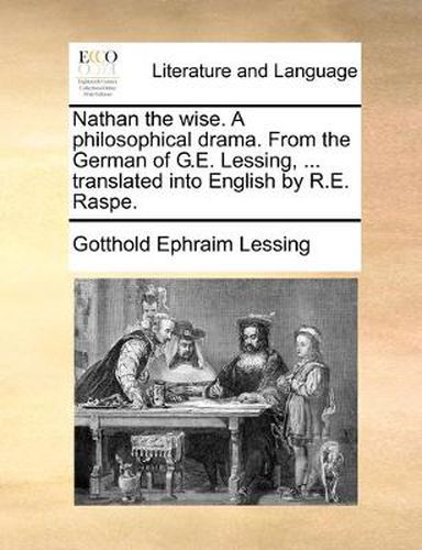 Cover image for Nathan the Wise. a Philosophical Drama. from the German of G.E. Lessing, ... Translated Into English by R.E. Raspe.