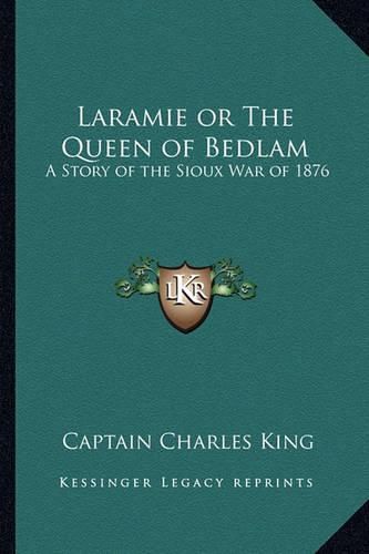 Laramie or the Queen of Bedlam: A Story of the Sioux War of 1876