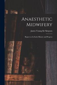 Cover image for Anaesthetic Midwifery: Report on Its Early History and Progress