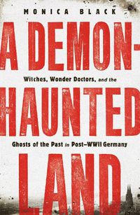 Cover image for A Demon-Haunted Land: Witches, Wonder Doctors, and the Ghosts of the Past in Post-WWII Germany