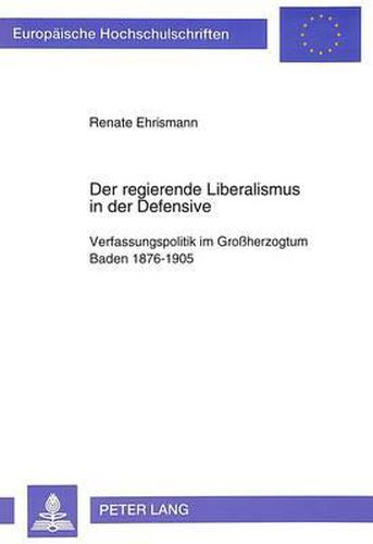 Cover image for Der Regierende Liberalismus in Der Defensive: Verfassungspolitik Im Grossherzogtum Baden 1876-1905