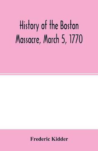 History of the Boston Massacre, March 5, 1770; consisting of the narrative of the town, the trial of the soldiers: and a historical introduction, containing unpublished documents of John Adams, and explanatory notes