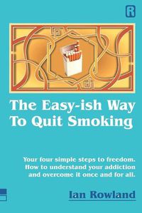 Cover image for The Easy-ish Way To Quit Smoking: Your four steps to lasting freedom. How to understand your addiction and overcome it, once and for all.