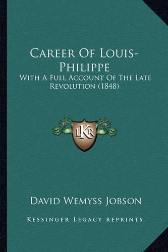 Career of Louis-Philippe: With a Full Account of the Late Revolution (1848)