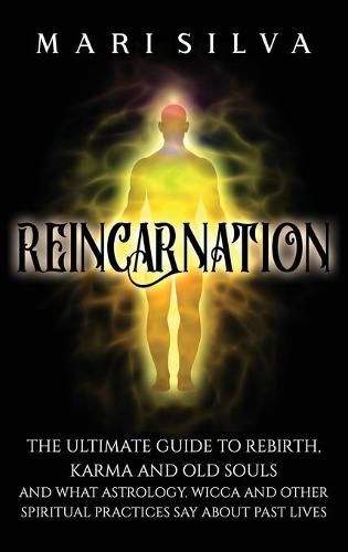 Cover image for Reincarnation: The Ultimate Guide to Rebirth, Karma and Old Souls and What Astrology, Wicca and Other Spiritual Practices Say About Past Lives