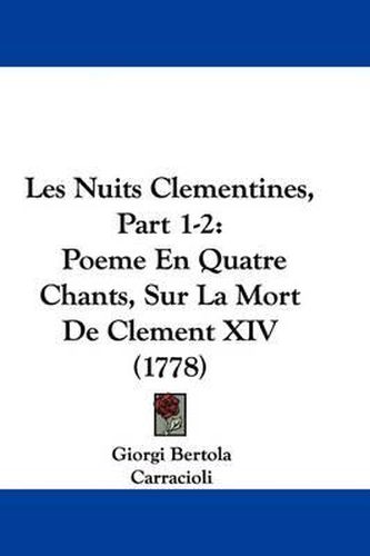 Cover image for Les Nuits Clementines, Part 1-2: Poeme En Quatre Chants, Sur La Mort de Clement XIV (1778)