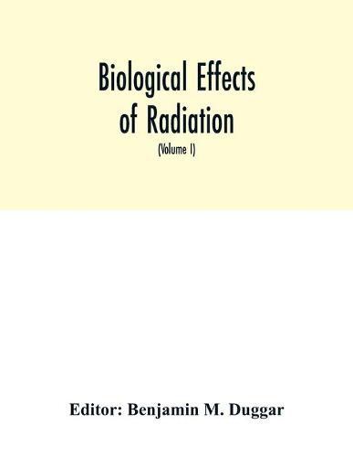 Cover image for Biological effects of radiation; mechanism and measurement of radiation, applications in biology, photochemical reactions, effects of radiant energy on organisms and organic products (Volume I)