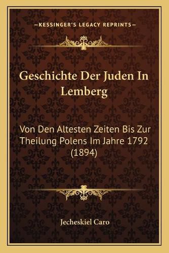 Cover image for Geschichte Der Juden in Lemberg: Von Den Altesten Zeiten Bis Zur Theilung Polens Im Jahre 1792 (1894)