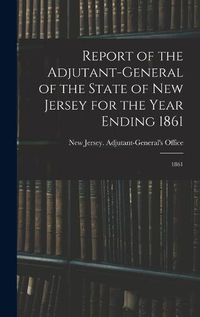 Cover image for Report of the Adjutant-General of the State of New Jersey for the Year Ending 1861