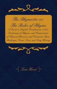 Cover image for The Rhymester or; The Rules of Rhyme - A Guide to English Versification, with a Dictionary of Rhymes, and Examination of Classical Measures, and Comments Upon Burlesque, Comic Verse, and Song-Writing.