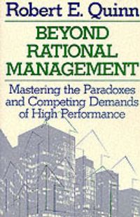 Cover image for Beyond Rational Management: Mastering the Paradoxes and Competing Demands of High Performance