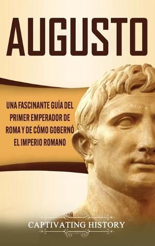 Cover image for Augusto: Una Fascinante Guia del Primer Emperador de Roma y de Como Goberno el Imperio Romano