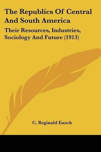 The Republics of Central and South America: Their Resources, Industries, Sociology and Future (1913)