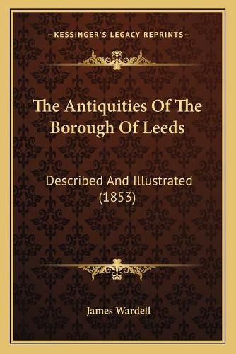 Cover image for The Antiquities of the Borough of Leeds: Described and Illustrated (1853)