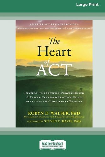 Cover image for The Heart of ACT: Developing a Flexible, Process-Based, and Client-Centered Practice Using Acceptance and Commitment Therapy [16pt Large Print Edition]