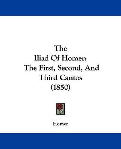 Cover image for The Iliad Of Homer: The First, Second, And Third Cantos (1850)