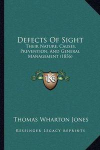 Cover image for Defects of Sight: Their Nature, Causes, Prevention, and General Management (1856)