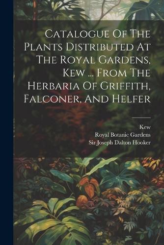 Cover image for Catalogue Of The Plants Distributed At The Royal Gardens, Kew ... From The Herbaria Of Griffith, Falconer, And Helfer