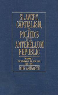 Cover image for Slavery, Capitalism and Politics in the Antebellum Republic: Volume 2, The Coming of the Civil War, 1850-1861