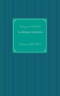 Cover image for La demeure incertaine: Poemes 2007-2012