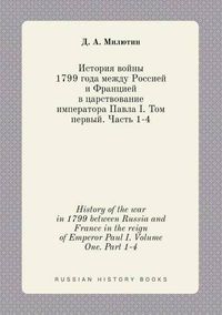 Cover image for History of the war in 1799 between Russia and France in the reign of Emperor Paul I. Volume One. Part 1-4