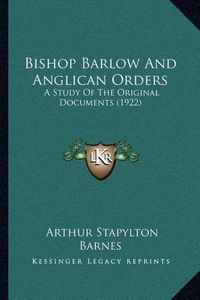 Cover image for Bishop Barlow and Anglican Orders: A Study of the Original Documents (1922)