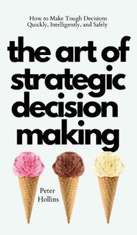 Cover image for The Art of Strategic Decision-Making: How to Make Tough Decisions Quickly, Intelligently, and Safely