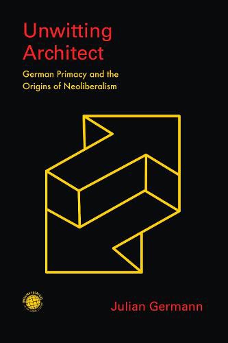 Cover image for Unwitting Architect: German Primacy and the Origins of Neoliberalism