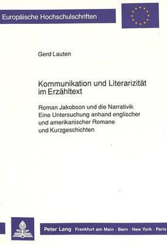 Kommunikation Und Literarizitaet Im Erzaehltext: Roman Jakobson Und Die Narrativik. Eine Untersuchung Anhand Englischer Und Amerikanischer Romane Und Kurzgeschichten