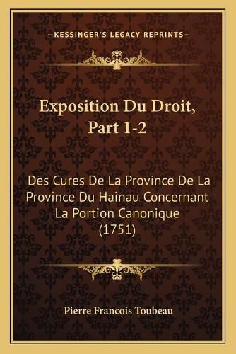 Exposition Du Droit, Part 1-2: Des Cures de La Province de La Province Du Hainau Concernant La Portion Canonique (1751)