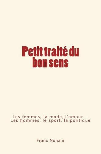 Petit traite du bon sens: Les femmes, la mode et l'amour - Les hommes, le sport et la politique